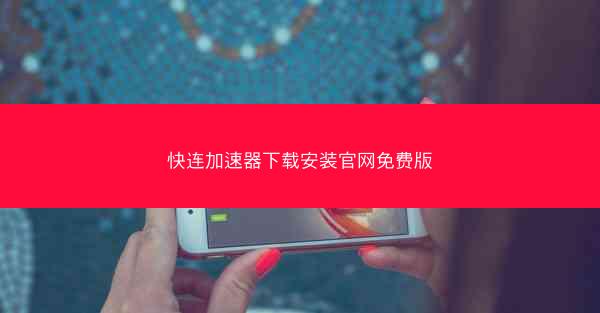 快连加速器下载安装官网免费版