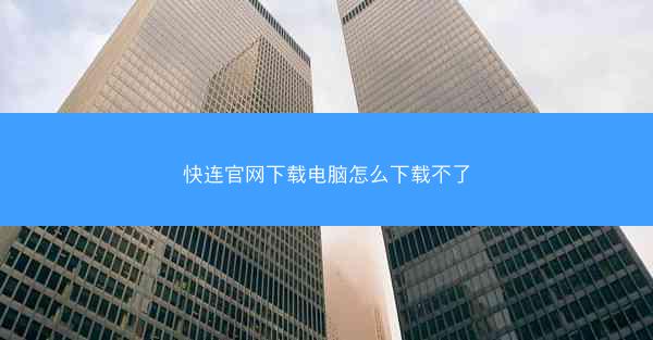 快连官网下载电脑怎么下载不了
