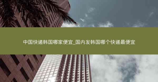 中国快递韩国哪家便宜_国内发韩国哪个快递最便宜