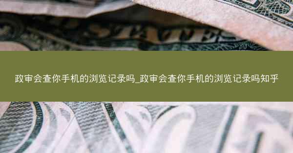 政审会查你手机的浏览记录吗_政审会查你手机的浏览记录吗知乎