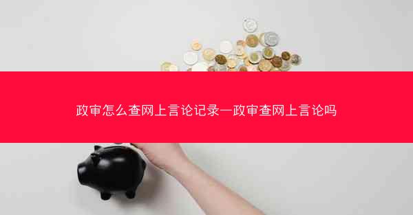 政审怎么查网上言论记录—政审查网上言论吗