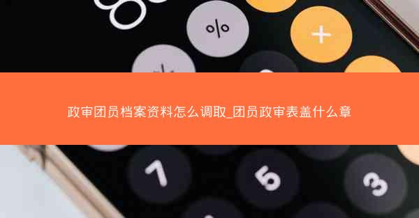 政审团员档案资料怎么调取_团员政审表盖什么章