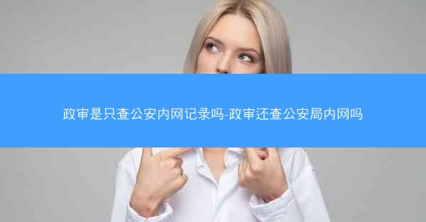 政审是只查公安内网记录吗-政审还查公安局内网吗