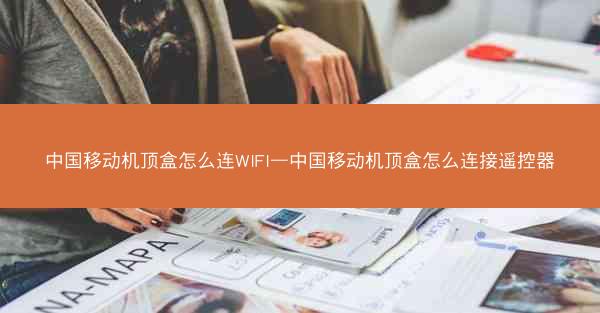中国移动机顶盒怎么连WIFI—中国移动机顶盒怎么连接遥控器