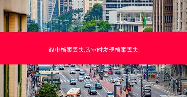 政审档案丢失;政审时发现档案丢失
