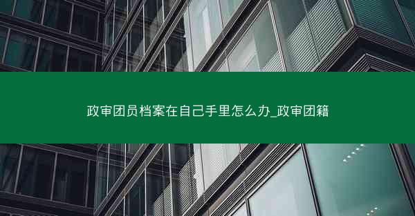 政审团员档案在自己手里怎么办_政审团籍