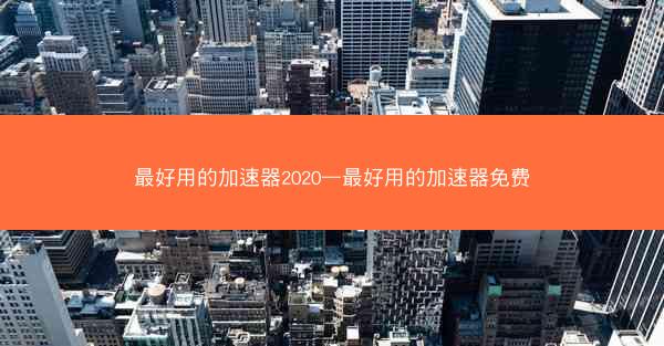 最好用的加速器2020—最好用的加速器免费