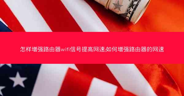 怎样增强路由器wifi信号提高网速;如何增强路由器的网速