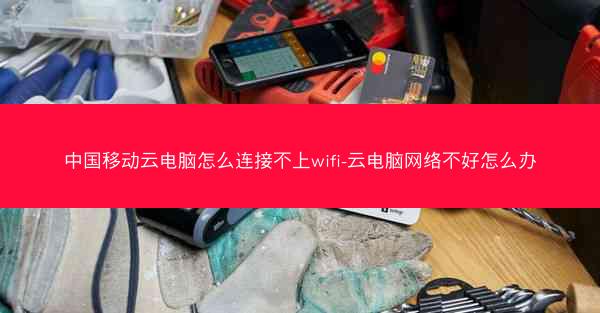 中国移动云电脑怎么连接不上wifi-云电脑网络不好怎么办