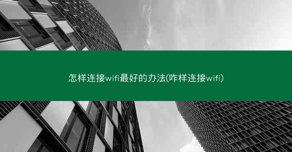 怎样连接wifi最好的办法(咋样连接wifi)