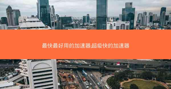 最快最好用的加速器;超级快的加速器