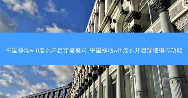 中国移动wifi怎么开启穿墙模式_中国移动wifi怎么开启穿墙模式功能