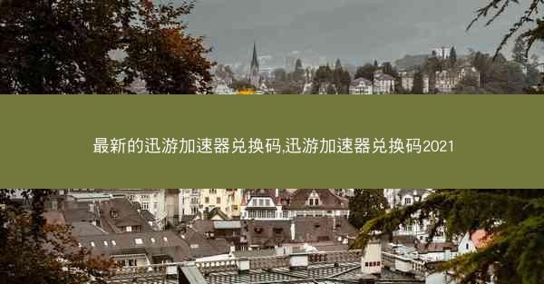 最新的迅游加速器兑换码,迅游加速器兑换码2021