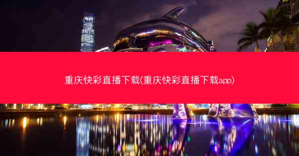 重庆快彩直播下载(重庆快彩直播下载app)