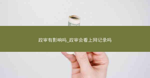 政审有影响吗_政审会看上网记录吗