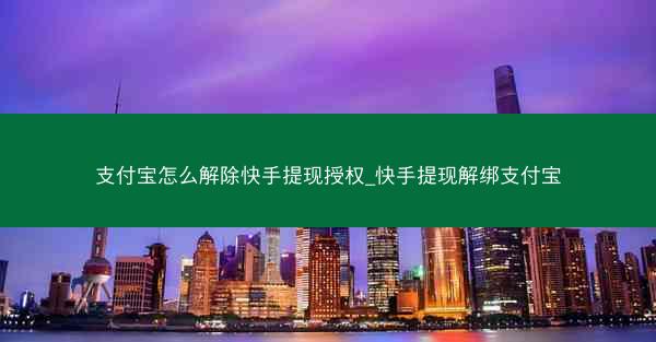 支付宝怎么解除快手提现授权_快手提现解绑支付宝