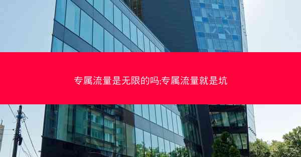 专属流量是无限的吗;专属流量就是坑