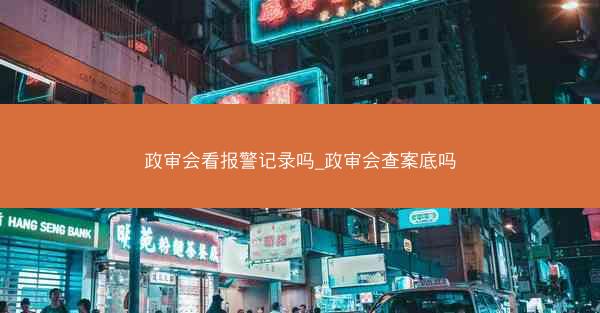 政审会看报警记录吗_政审会查案底吗