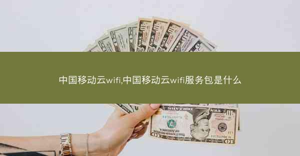 中国移动云wifi,中国移动云wifi服务包是什么