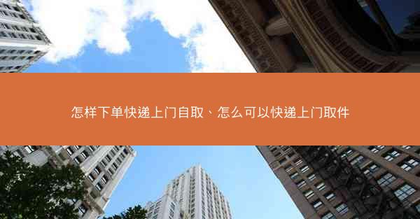 怎样下单快递上门自取、怎么可以快递上门取件