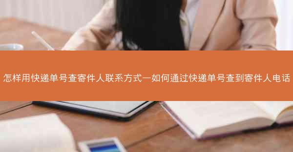 怎样用快递单号查寄件人联系方式—如何通过快递单号查到寄件人电话