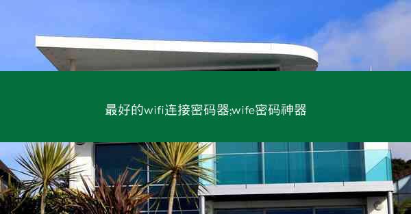 最好的wifi连接密码器;wife密码神器