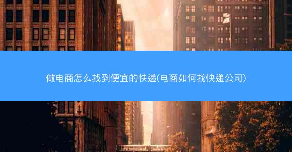 做电商怎么找到便宜的快递(电商如何找快递公司)