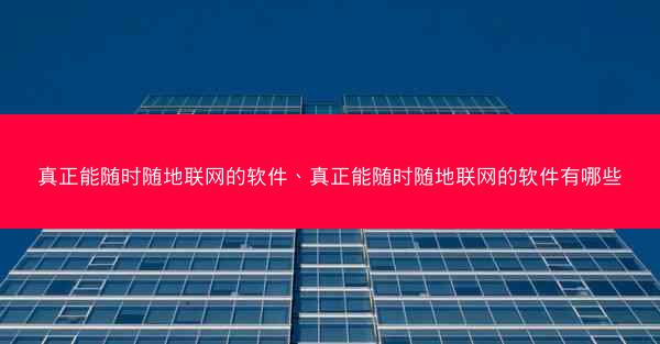 真正能随时随地联网的软件、真正能随时随地联网的软件有哪些