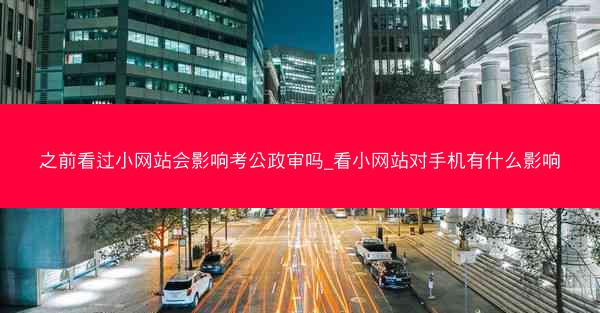 之前看过小网站会影响考公政审吗_看小网站对手机有什么影响
