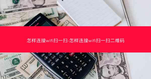怎样连接wifi扫一扫-怎样连接wifi扫一扫二维码