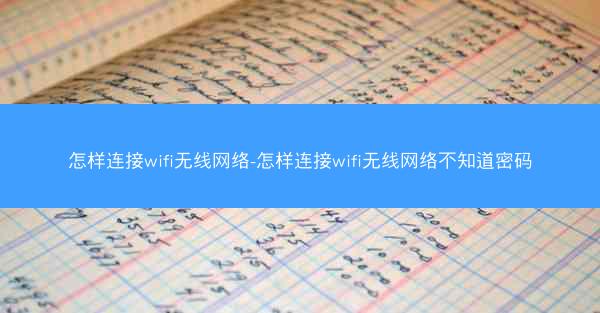 怎样连接wifi无线网络-怎样连接wifi无线网络不知道密码