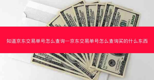 知道京东交易单号怎么查询—京东交易单号怎么查询买的什么东西