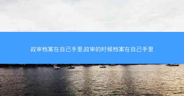 政审档案在自己手里;政审的时候档案在自己手里