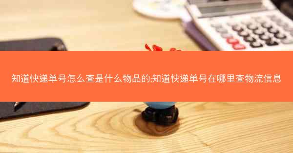 知道快递单号怎么查是什么物品的;知道快递单号在哪里查物流信息