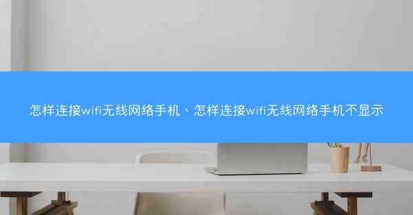 怎样连接wifi无线网络手机、怎样连接wifi无线网络手机不显示