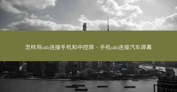 怎样用usb连接手机和中控屏、手机usb连接汽车屏幕