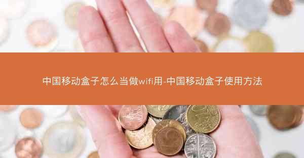 中国移动盒子怎么当做wifi用-中国移动盒子使用方法
