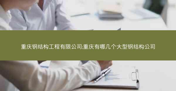重庆钢结构工程有限公司;重庆有哪几个大型钢结构公司