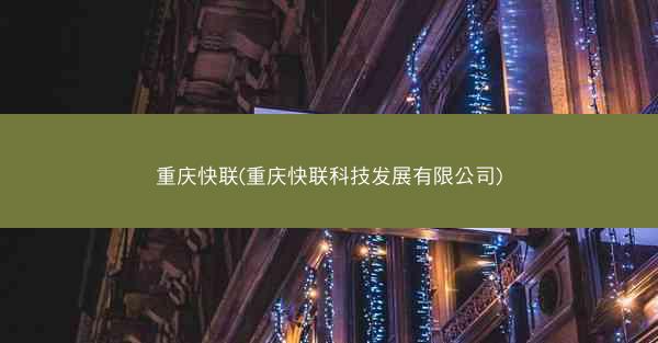 重庆快联(重庆快联科技发展有限公司)