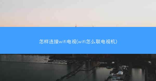 怎样连接wifi电视(wifi怎么联电视机)