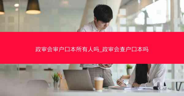 政审会审户口本所有人吗_政审会查户口本吗
