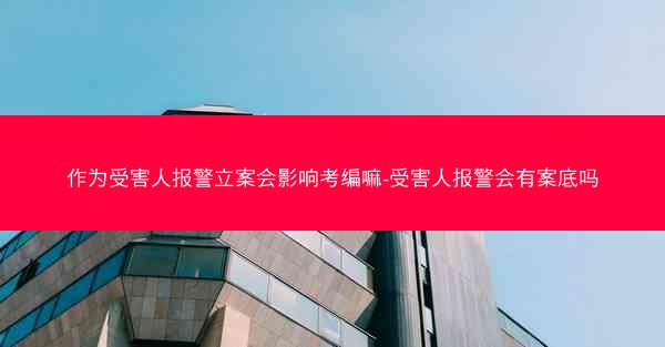 作为受害人报警立案会影响考编嘛-受害人报警会有案底吗