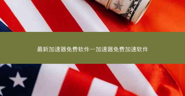 最新加速器免费软件—加速器免费加速软件