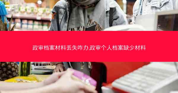 政审档案材料丢失咋办,政审个人档案缺少材料