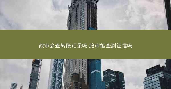 政审会查转账记录吗-政审能查到征信吗