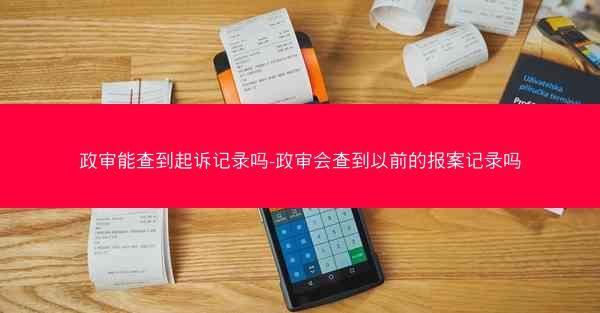 政审能查到起诉记录吗-政审会查到以前的报案记录吗