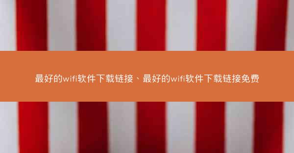 最好的wifi软件下载链接、最好的wifi软件下载链接免费