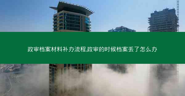 政审档案材料补办流程,政审的时候档案丢了怎么办