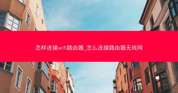 怎样连接wifi路由器_怎么连接路由器无线网