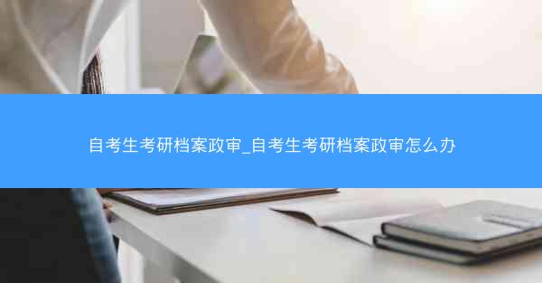 自考生考研档案政审_自考生考研档案政审怎么办